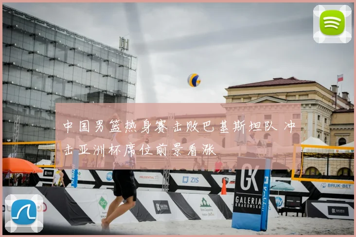 中国男篮热身赛击败巴基斯坦队 冲击亚洲杯席位前景看涨
