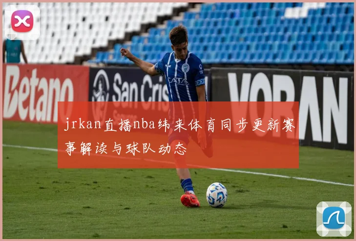 jrkan直播nba纬来体育同步更新赛事解读与球队动态