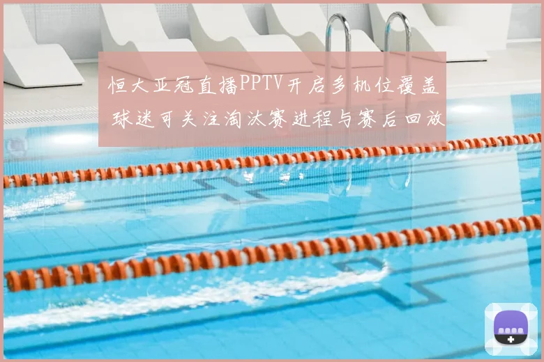 恒大亚冠直播PPTV开启多机位覆盖 球迷可关注淘汰赛进程与赛后回放
