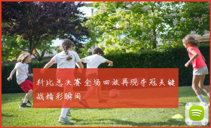 科比总决赛全场回放再现夺冠关键战精彩瞬间