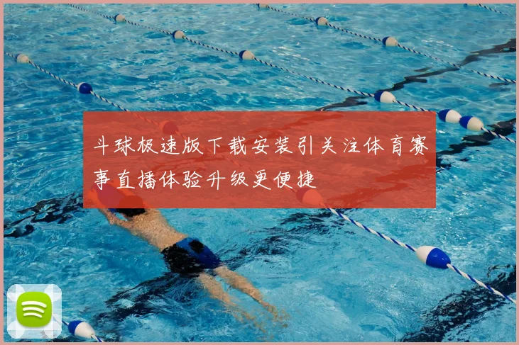 斗球极速版下载安装引关注体育赛事直播体验升级更便捷