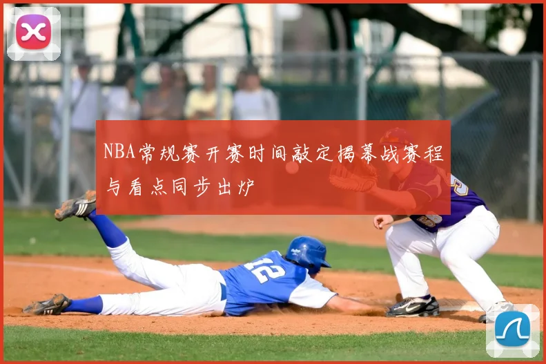 NBA常规赛开赛时间敲定揭幕战赛程与看点同步出炉