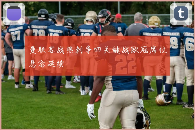曼联客战热刺争四关键战欧冠席位悬念延续