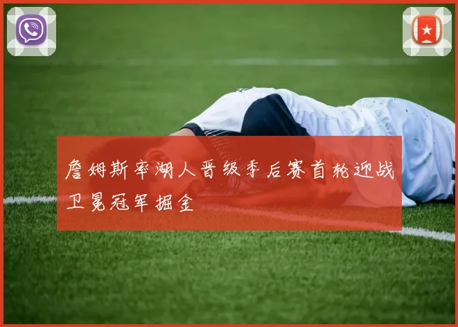 詹姆斯率湖人晋级季后赛首轮迎战卫冕冠军掘金