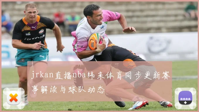 jrkan直播nba纬来体育同步更新赛事解读与球队动态