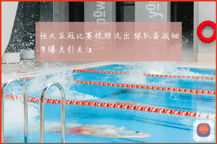 恒大亚冠比赛视频流出 球队备战细节曝光引关注