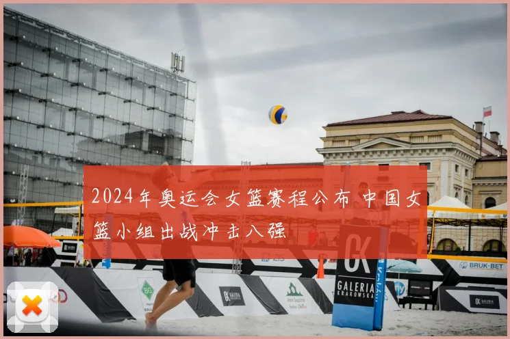 2024年奥运会女篮赛程公布 中国女篮小组出战冲击八强