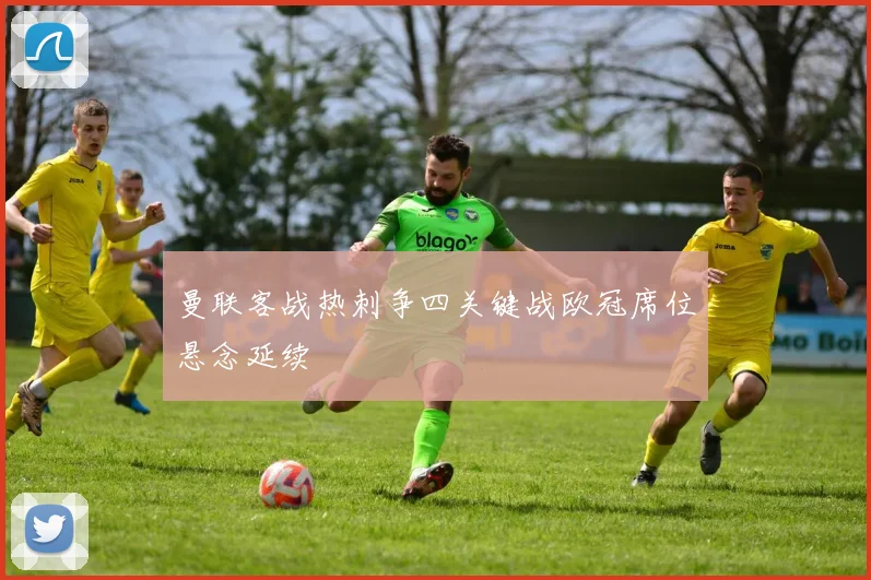 曼联客战热刺争四关键战欧冠席位悬念延续