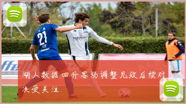 湖人数据回升客场调整见效后续对决受关注