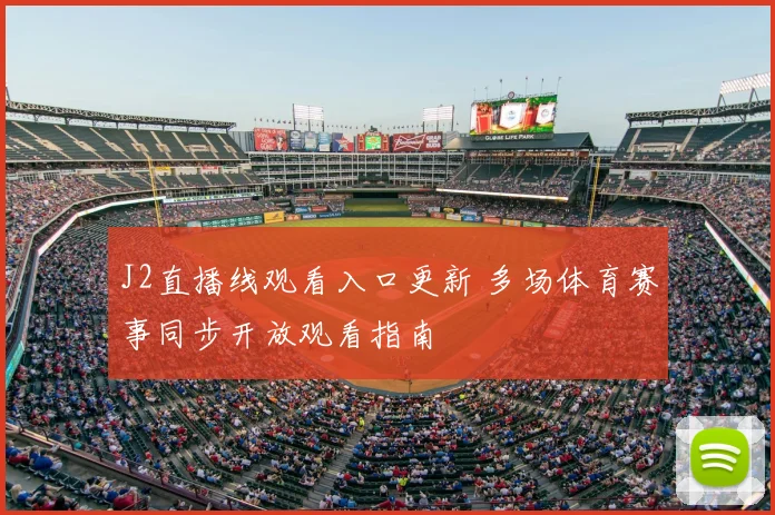 J2直播线观看入口更新 多场体育赛事同步开放观看指南