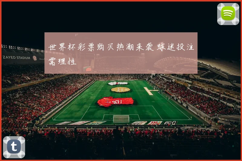 世界杯彩票购买热潮来袭 球迷投注需理性