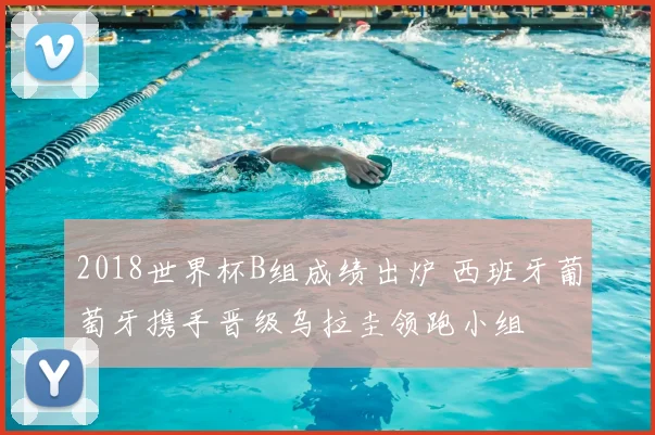 2018世界杯B组成绩出炉 西班牙葡萄牙携手晋级乌拉圭领跑小组