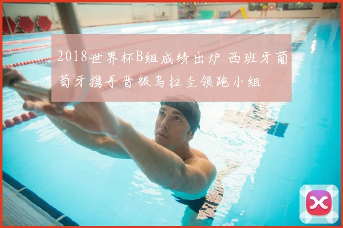 2018世界杯B组成绩出炉 西班牙葡萄牙携手晋级乌拉圭领跑小组