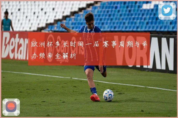欧洲杯多长时间一届 赛事周期与举办频率全解析