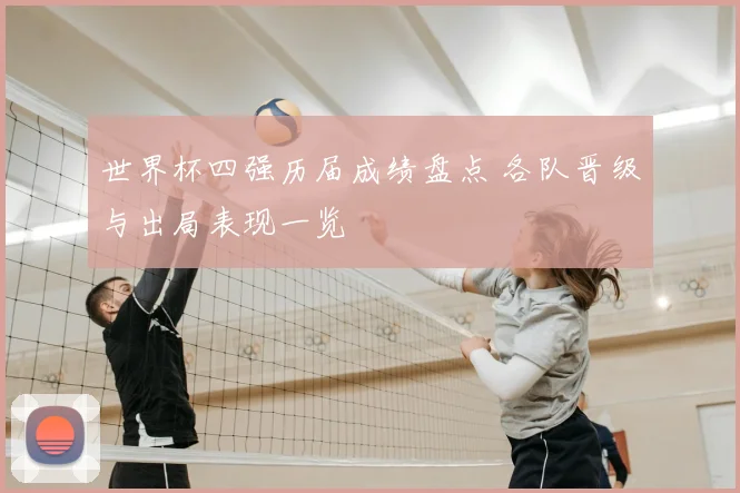 世界杯四强历届成绩盘点 各队晋级与出局表现一览