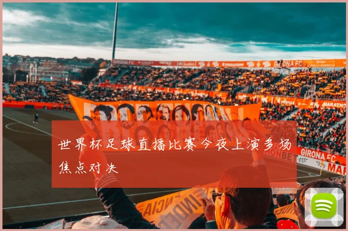 世界杯足球直播比赛今夜上演多场焦点对决