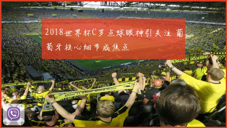 2018世界杯C罗点球眼神引关注 葡萄牙核心细节成焦点