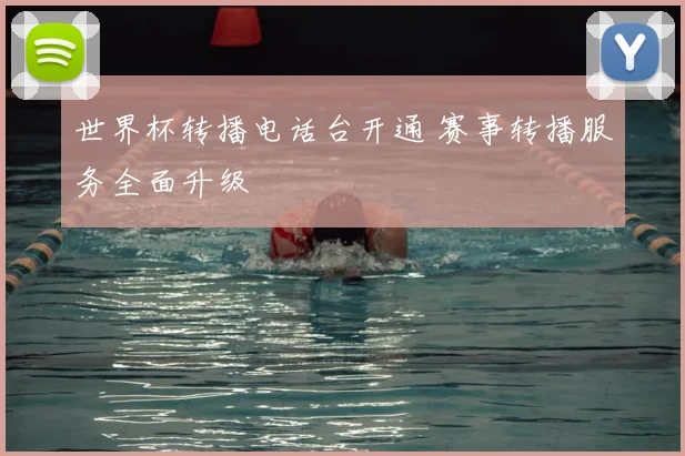 世界杯转播电话台开通 赛事转播服务全面升级