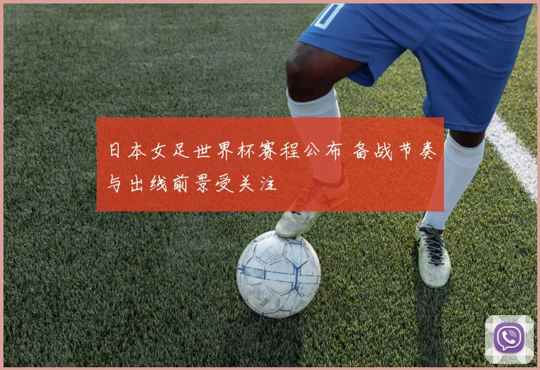 日本女足世界杯赛程公布 备战节奏与出线前景受关注