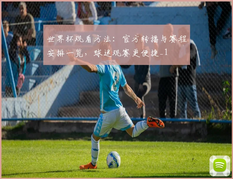 世界杯观看方法：官方转播与赛程安排一览，球迷观赛更便捷_1