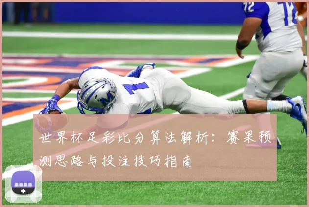 世界杯足彩比分算法解析：赛果预测思路与投注技巧指南