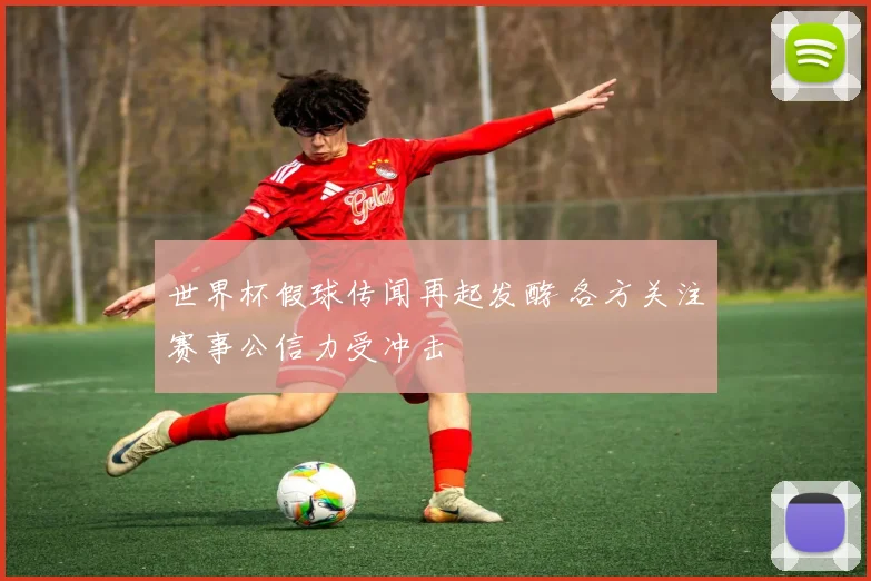 世界杯假球传闻再起发酵 各方关注赛事公信力受冲击