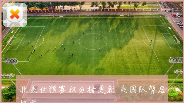 北美世预赛积分榜更新 美国队暂居榜首