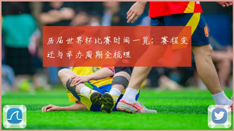 历届世界杯比赛时间一览：赛程变迁与举办周期全梳理
